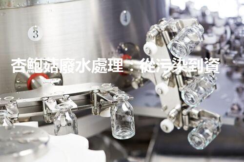 杏鮑菇廢水處理：從污染到資源的創(chuàng)新之路？